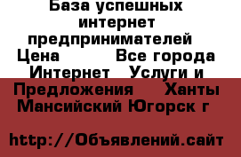 База успешных интернет предпринимателей › Цена ­ 600 - Все города Интернет » Услуги и Предложения   . Ханты-Мансийский,Югорск г.